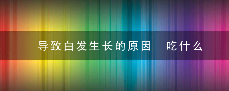 导致白发生长的原因 吃什么预防白发生长